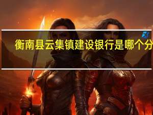 衡南县云集镇建设银行是哪个分行（衡南县云集镇）