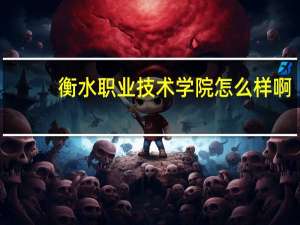 衡水职业技术学院怎么样啊（衡水职业技术学院怎么样）