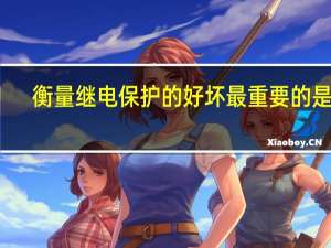 衡量继电保护的好坏最重要的是看