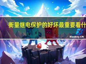 衡量继电保护的好坏最重要看什么