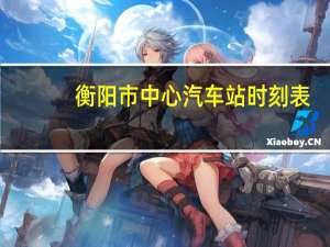 衡阳市中心汽车站时刻表