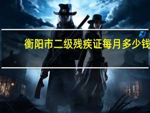 衡阳市二级残疾证每月多少钱（黑鹰s耳机吃鸡设置）