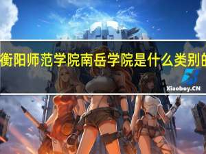 衡阳师范学院南岳学院是什么类别的学校