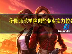 衡阳师范学院哪些专业实力较强