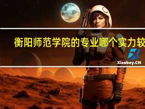 衡阳师范学院的专业哪个实力较强