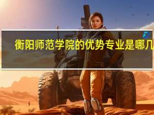 衡阳师范学院的优势专业是哪几个