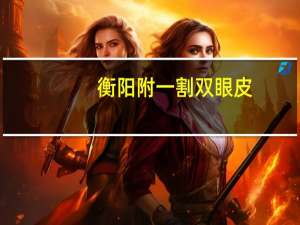 衡阳附一割双眼皮(衡阳亚韩、衡阳雅美、衡阳附二、衡阳附一、衡阳红唇哪个双眼皮手术做得好)