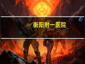 衡阳附一医院(衡阳南华附一医院是国家开的吗)