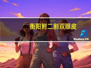 衡阳附二割双眼皮？衡阳市最有名的割双眼皮医院