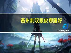 衢州割双眼皮哪里好，衢州全飞秒手术哪家医院好