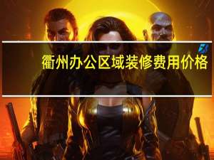 衢州办公区域装修费用价格