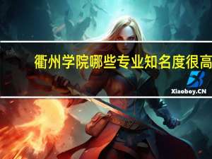 衢州学院哪些专业知名度很高