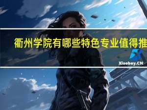 衢州学院有哪些特色专业值得推荐