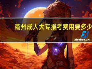 衢州成人大专报考费用要多少