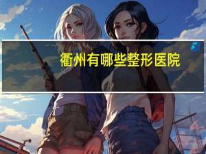 衢州有哪些整形医院？国庆衢州人名医院开门吗