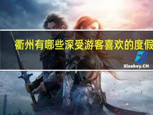 衢州有哪些深受游客喜欢的度假村