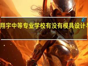 衢州翔宇中等专业学校有没有模具设计与制造专业