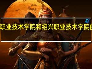 衢州职业技术学院和绍兴职业技术学院的专业对比