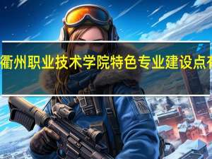衢州职业技术学院特色专业建设点有哪些