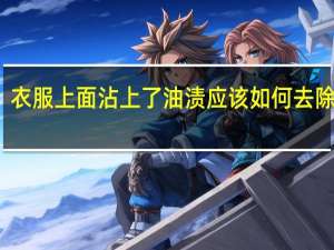衣服上面沾上了油渍应该如何去除干净