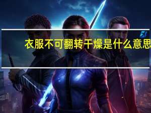 衣服不可翻转干燥是什么意思