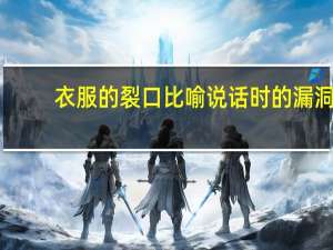 衣服的裂口比喻说话时的漏洞