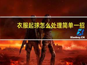 衣服起球怎么处理简单一招（衣服起球怎么处理）