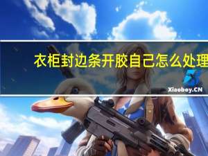衣柜封边条开胶自己怎么处理