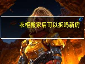 衣柜搬家后可以拆吗新房