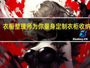 衣橱整理师为你量身定制衣柜收纳技巧