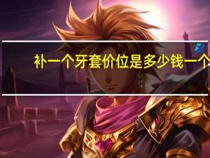 补一个牙套价位是多少钱一个 补大牙蛀牙需要多少钱
