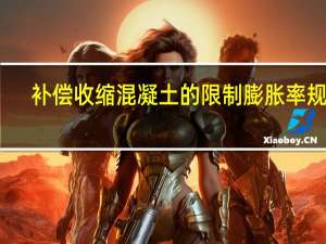 补偿收缩混凝土的限制膨胀率规定（补偿收缩混凝土与膨胀混凝土的区别）