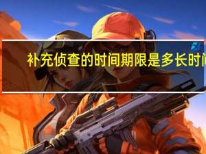 补充侦查的时间期限是多长时间