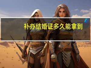 补办结婚证多久能拿到