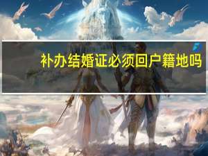 补办结婚证必须回户籍地吗