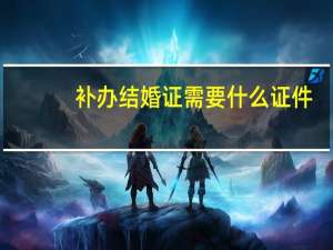 补办结婚证需要什么证件