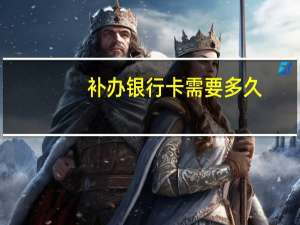 补办银行卡需要多久