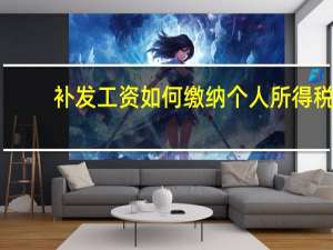 补发工资如何缴纳个人所得税（补发工资如何计算个人所得税）