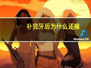 补完牙后为什么还痛(牙补完后总是隐隐作痛是怎么回事)