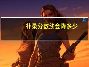 补录分数线会降多少