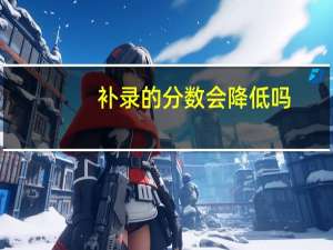 补录的分数会降低吗
