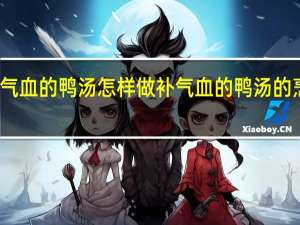 补气血的鸭汤怎样做 补气血的鸭汤的烹饪方法