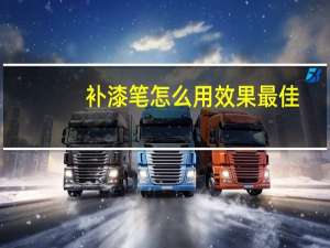 补漆笔怎么用效果最佳