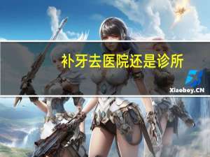 补牙去医院还是诊所(补牙是去牙科诊所好还是去口腔医院好)