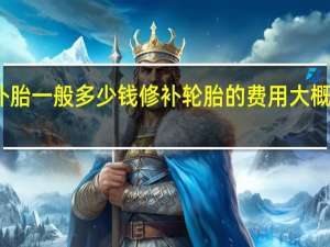 补胎一般多少钱 修补轮胎的费用大概是多少？