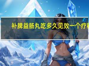 补脾益肠丸吃多久见效一个疗程（补脾益肠丸吃多久）