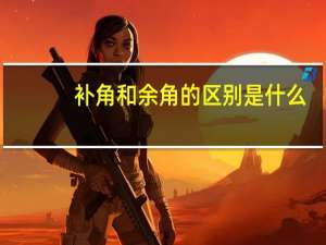 补角和余角的区别是什么