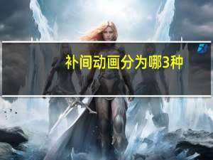 补间动画分为哪3种（补间动画分为哪两类）