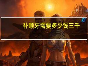 补颗牙需要多少钱 三千，补一个牙需要多少钱补牙用的是什么