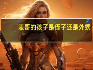 表哥的孩子是侄子还是外甥